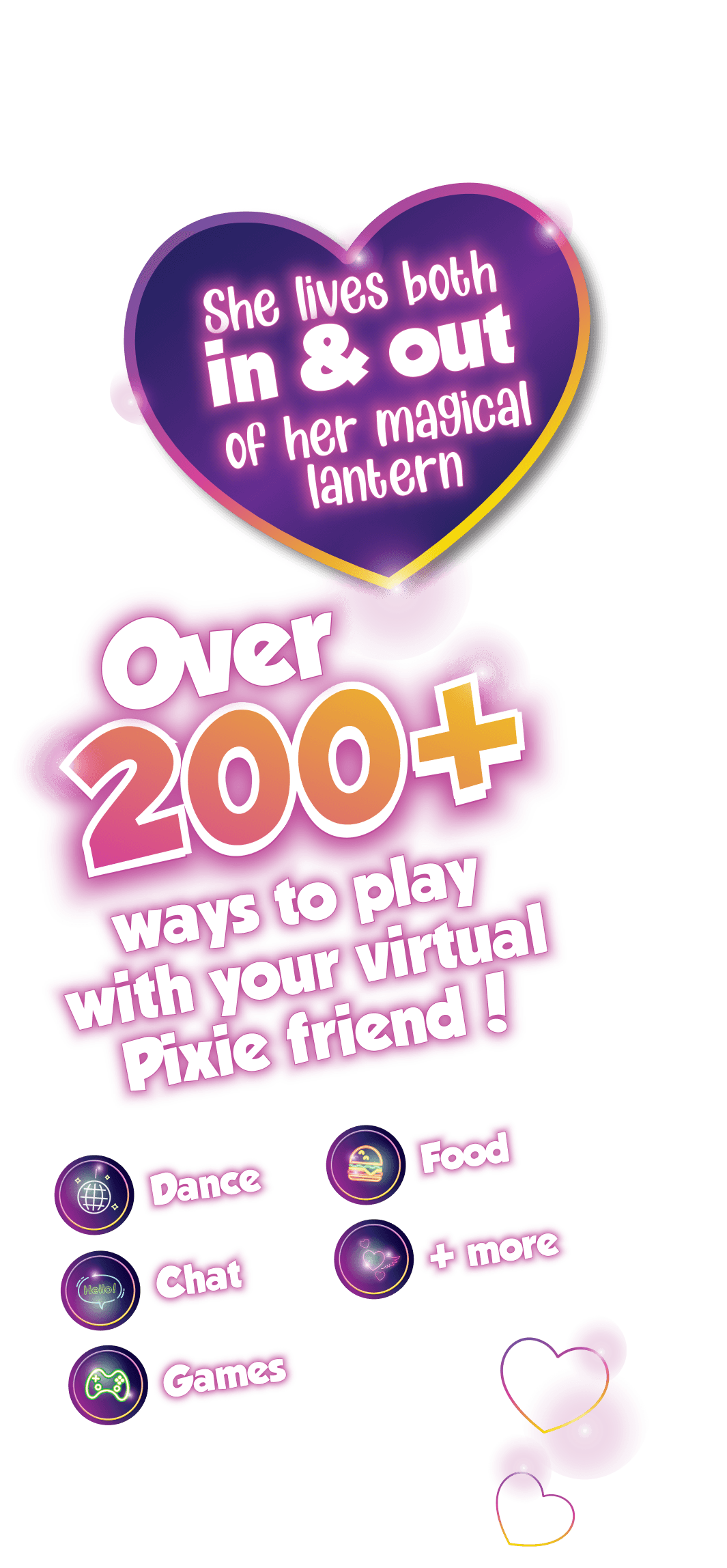 Over 200+ ways to play with your virtual pixie friend.